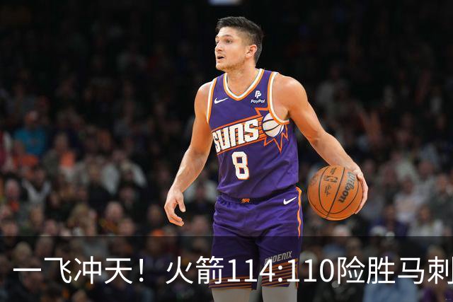 一飞冲天！火箭114:110险胜马刺，赛后球员评分：个个勇往直前！