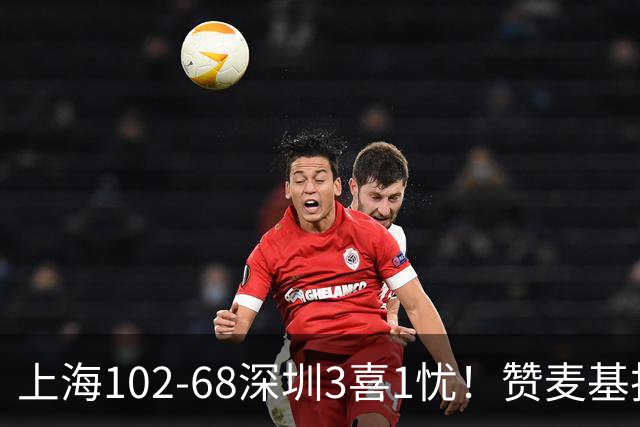 上海102-68深圳3喜1忧！赞麦基护框，张镇麟强化防守，拉塞尔太铁