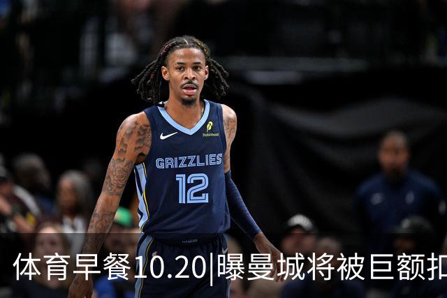 体育早餐10.20|曝曼城将被巨额扣分恐降级 C罗被葡萄牙禁赛30天
