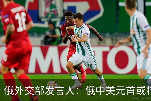 俄外交部发言人：俄中美元首或将会晤，为世界向稳定过渡带来希望