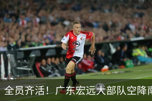 全员齐活！广东宏远大部队空降南京，全队笑容满面，今晚这开门红稳了？