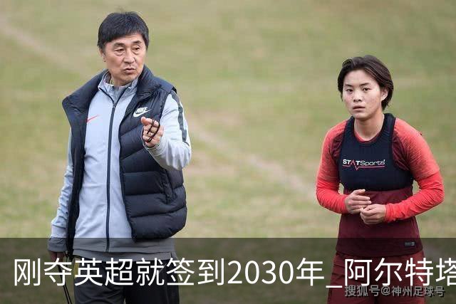 刚夺英超就签到2030年 阿尔特塔真的配得上阿森纳四年顶薪吗？