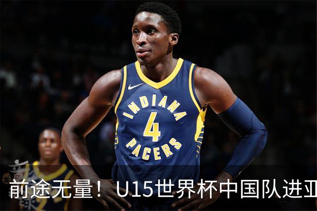 前途无量！U15世界杯中国队进亚洲前6：有望出战阿根廷英格兰