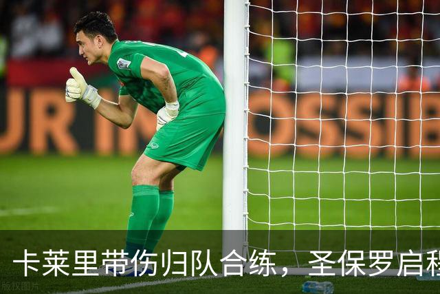 卡莱里带伤归队合练，圣保罗启程前先迎回两人