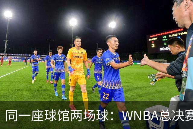 同一座球馆两场球：WNBA总决赛G6与NBA赛程撞车
