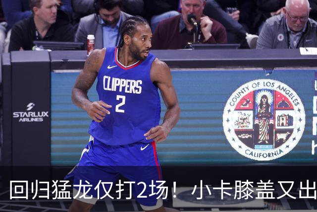 回归猛龙仅打2场！小卡膝盖又出状况，对阵老东家快船大概率缺席