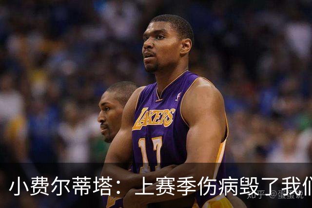 小费尔蒂塔：上赛季伤病毁了我们 若全员健康火箭绝对是争冠球队
