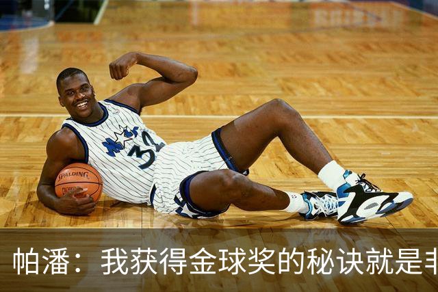 帕潘：我获得金球奖的秘诀就是非常的努力，每天练200脚凌空射门