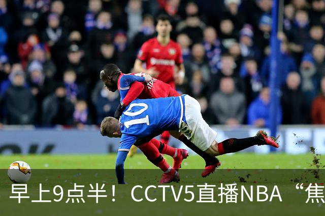 早上9点半！CCTV5直播NBA“焦点战”，杜兰特PK文班亚马，火箭冲击两连胜