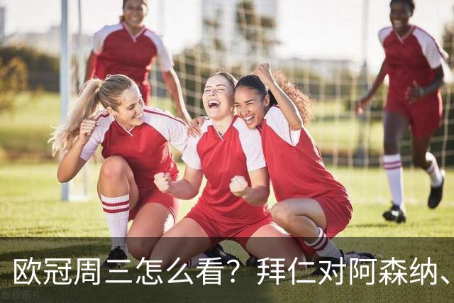 欧冠周三怎么看？拜仁对阿森纳、皇马对莱比锡同点开球