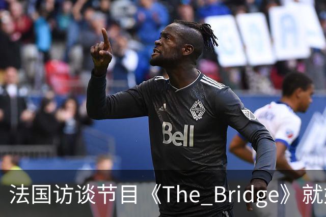 法国访谈节目《The Bridge》就姆巴佩事件道歉：视频系今年4月录制的节目花絮；我们对该视频给中国及世界各地的人们造成的冒犯深表遗憾