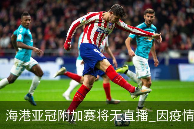 海港亚冠附加赛将无直播 因疫情无法派人录制