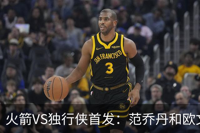火箭VS独行侠首发：范乔丹&欧文回归直接对位 弗拉格VS杜兰特
