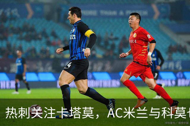 热刺关注卡塔莫，AC米兰与科莫也有意