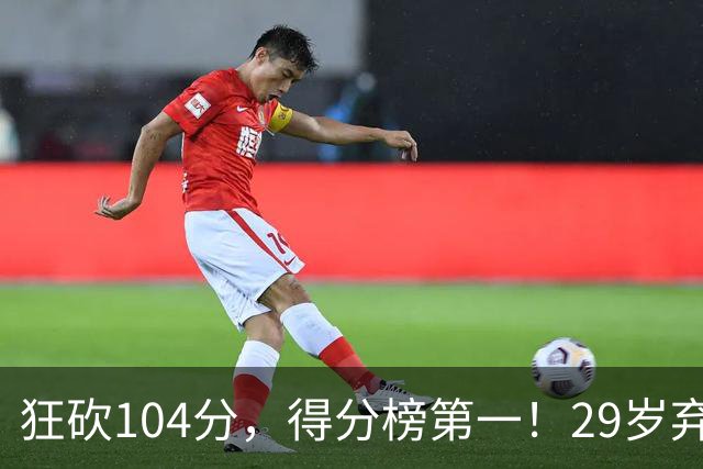 狂砍104分，得分榜第一！29岁弃将仅用3场便打服全联盟