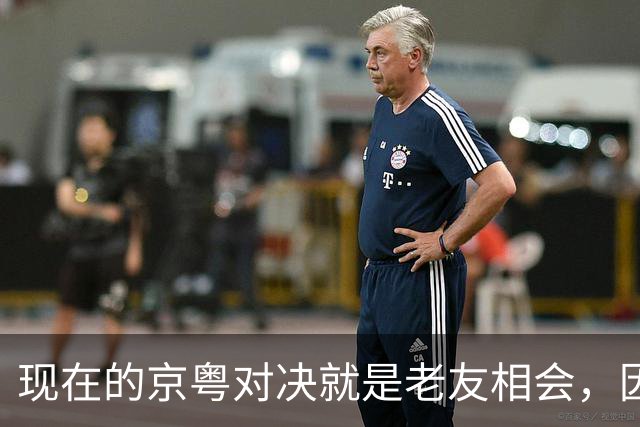 现在的京粤对决就是老友相会，因为赵睿周琦两支球队关系变好了