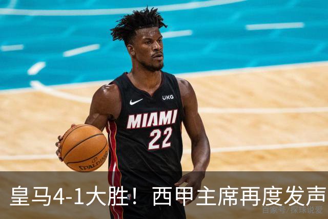 皇马4-1大胜！西甲主席再度发声，场上判罚引发热议，穆帅公开回应