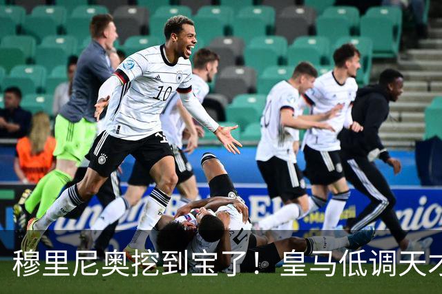 穆里尼奥挖到宝了！皇马低调天才彻底爆发！他才是队内真核