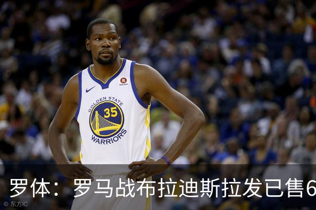 罗体：罗马战布拉迪斯拉发已售6.3万票