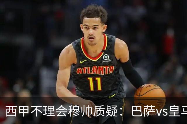 西甲不理会穆帅质疑：巴萨vs皇马裁判人选现已确定，裁判更年轻！