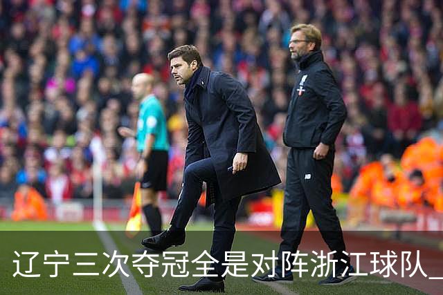 辽宁三次夺冠全是对阵浙江球队 合计12-0横扫