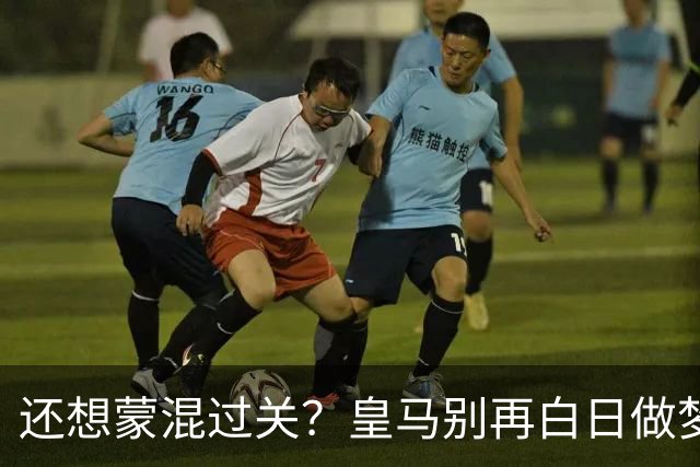 还想蒙混过关？皇马别再白日做梦！