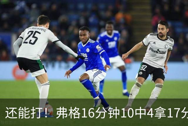 还能打！弗格16分钟10中4拿17分5板3助 三分6中3&罚球9中6