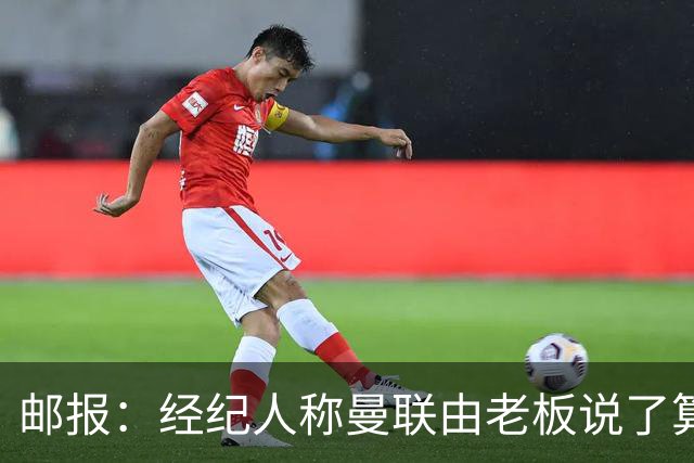 邮报：经纪人称曼联由老板说了算，拉爵曾搅黄谈妥的交易