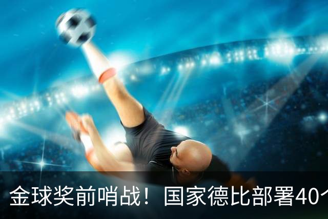 金球奖前哨战！国家德比部署40个机位，全方位追踪姆巴佩雅马尔
