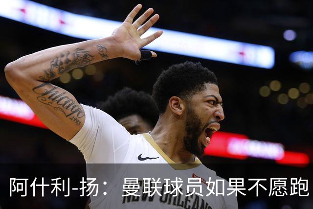 阿什利-扬：曼联球员如果不愿跑，我觉得孔蒂来了会是灾难