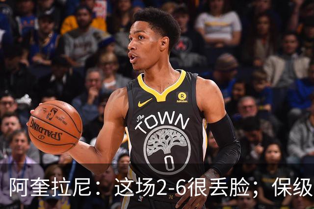 阿奎拉尼：这场2-6很丢脸；保级是唯一目标