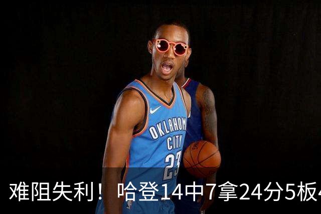难阻失利！哈登14中7拿24分5板4助 罚球9中7