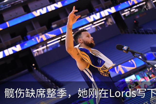 髋伤缺席整季，她刚在Lord's写下历史就来救火