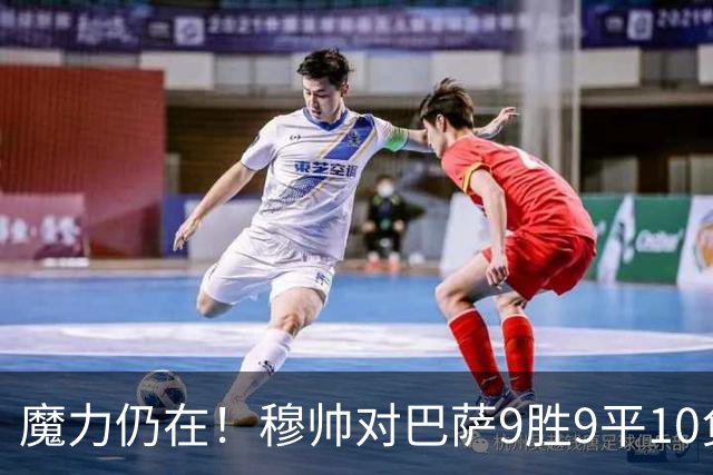 魔力仍在！穆帅对巴萨9胜9平10负，国家德比近6场不败