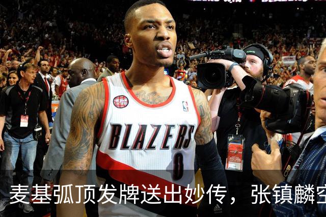 麦基弧顶发牌送出妙传，张镇麟空切接球轻松打进连拿4分