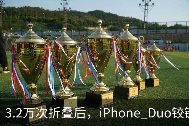 3.2万次折叠后，iPhone Duo铰链反而变紧了