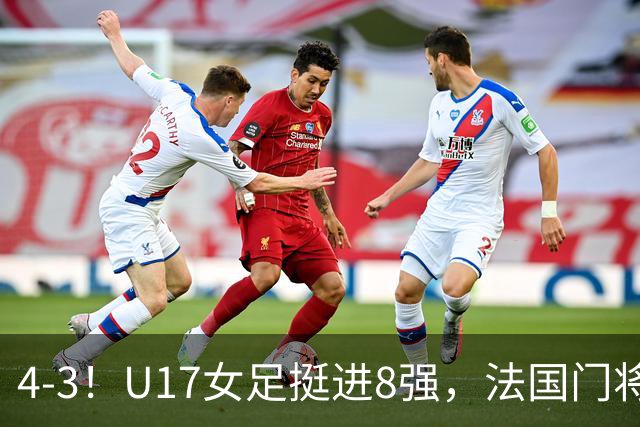 4-3！U17女足挺进8强，法国门将“扑点”前先看水，一次也没猜对
