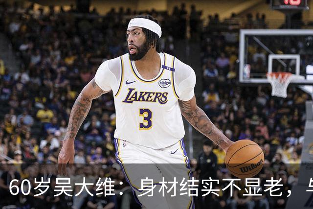 60岁吴大维：身材结实不显老，与圈外妻子定居上海，女儿才7岁