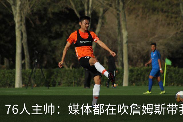 76人主帅：媒体都在吹詹姆斯带我们战胜尼克斯，但不能忽视别人