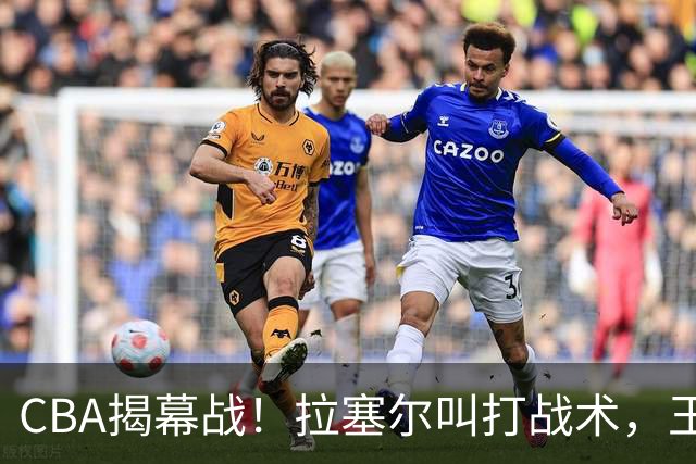 CBA揭幕战！拉塞尔叫打战术，王哲林根本没理解，请注意杨鸣和杜锋！
