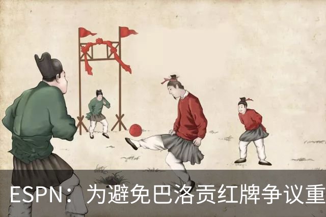 ESPN：为避免巴洛贡红牌争议重演，国际足联拟修改相关规则